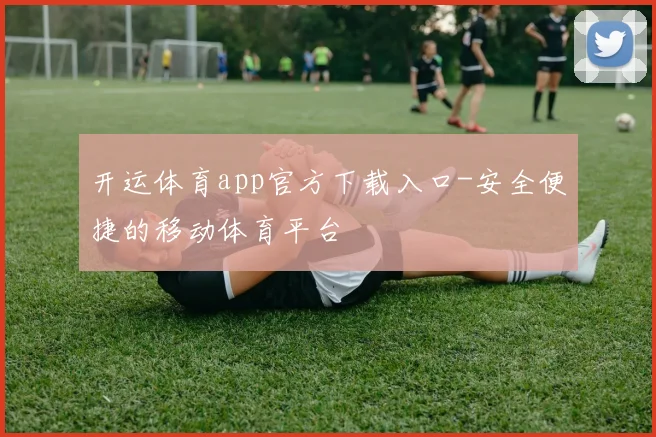 开运体育app官方下载入口-安全便捷的移动体育平台