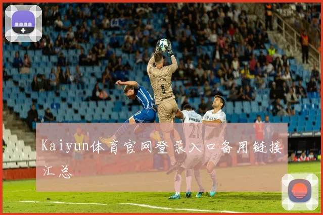 Kaiyun体育官网登录入口备用链接汇总