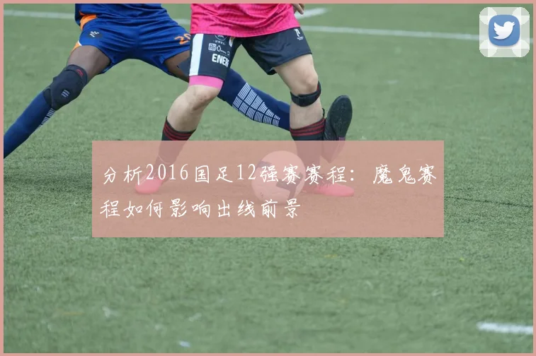 分析2016国足12强赛赛程：魔鬼赛程如何影响出线前景