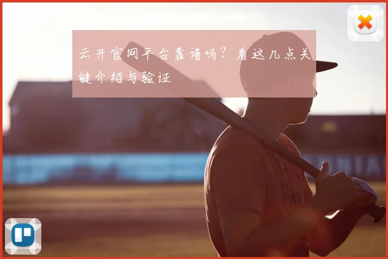 云开官网平台靠谱吗？看这几点关键介绍与验证