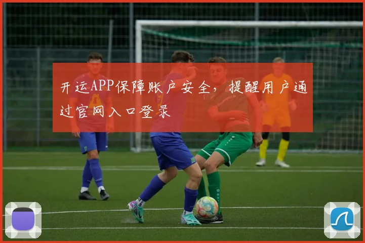开运APP保障账户安全，提醒用户通过官网入口登录