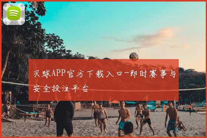 买球APP官方下载入口-即时赛事与安全投注平台