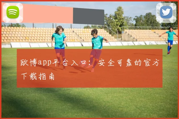 欧博app平台入口：安全可靠的官方下载指南