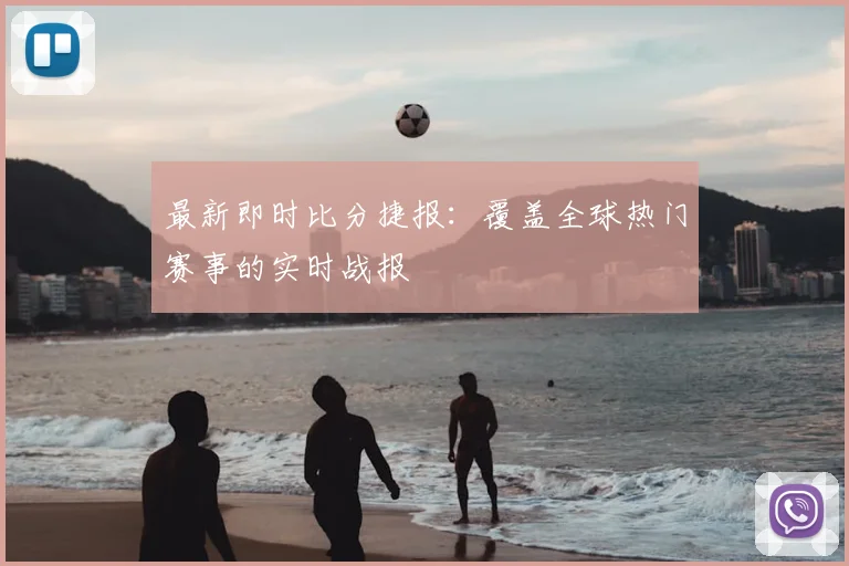 最新即时比分捷报：覆盖全球热门赛事的实时战报