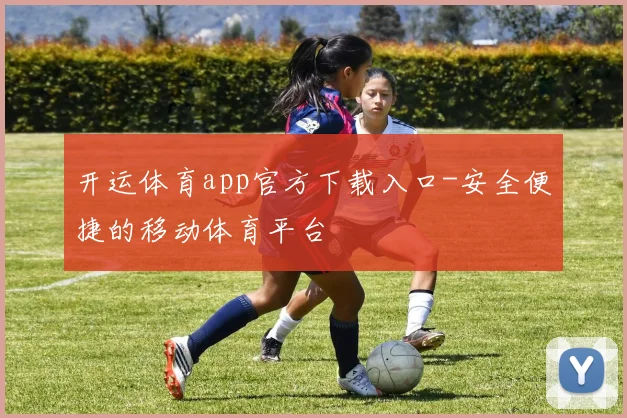 开运体育app官方下载入口-安全便捷的移动体育平台