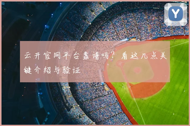 云开官网平台靠谱吗？看这几点关键介绍与验证