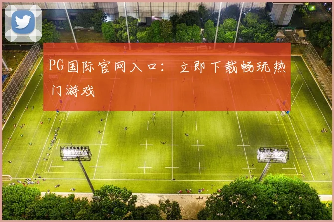 PG国际官网入口：立即下载畅玩热门游戏