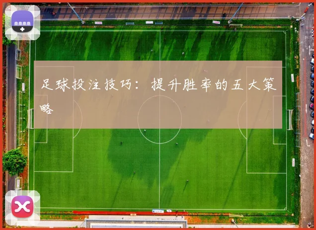 足球投注技巧：提升胜率的五大策略