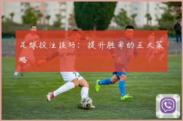 足球投注技巧：提升胜率的五大策略