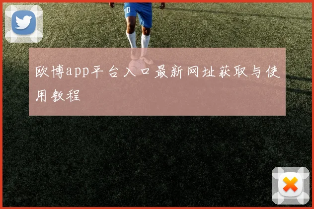 欧博app平台入口最新网址获取与使用教程