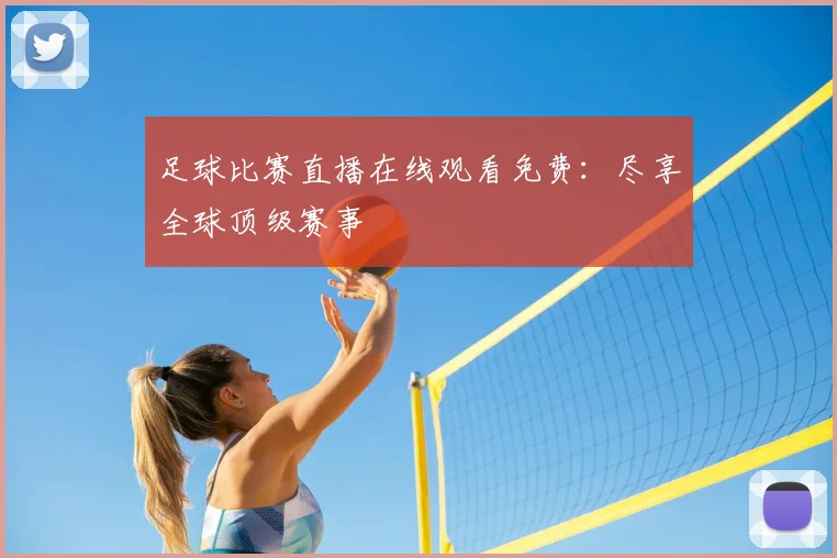 足球比赛直播在线观看免费：尽享全球顶级赛事